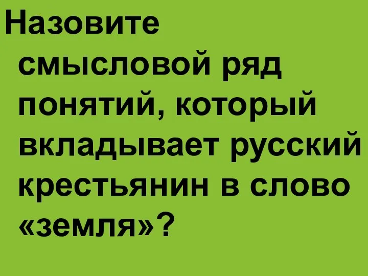 Назовите смысловой ряд понятий, который вкладывает русский крестьянин в слово «земля»?