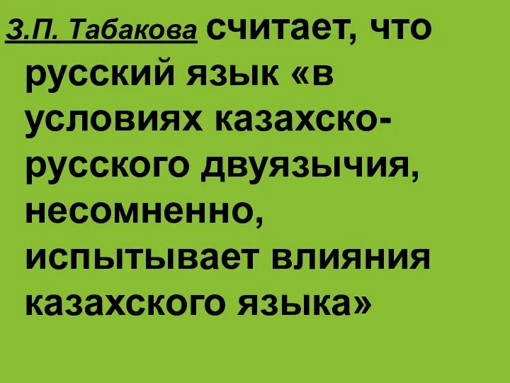 З.П. Табакова считает, что русский язык «в условиях казахско-русского двуязычия, несомненно, испытывает влияния казахского языка»