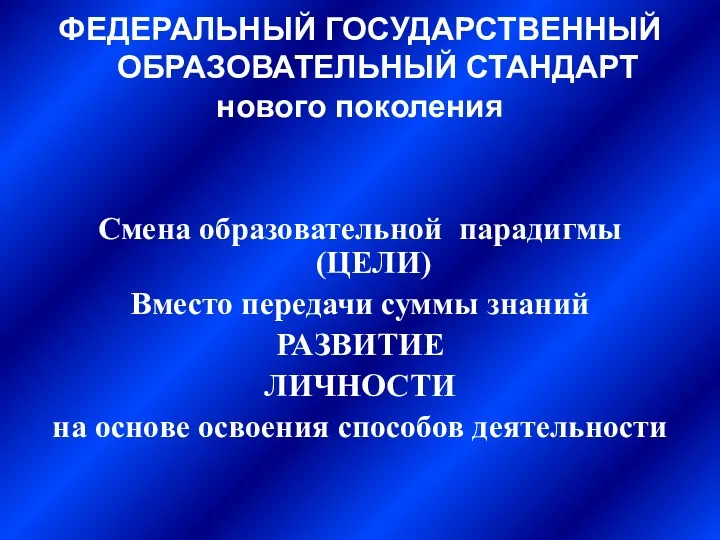 ФЕДЕРАЛЬНЫЙ ГОСУДАРСТВЕННЫЙ ОБРАЗОВАТЕЛЬНЫЙ СТАНДАРТ нового поколения Смена образовательной парадигмы (ЦЕЛИ)