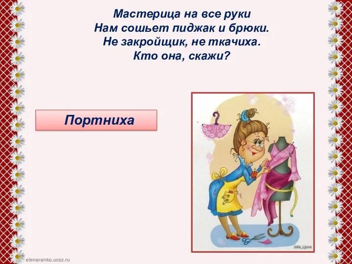 Мастерица на все руки Нам сошьет пиджак и брюки. Не закройщик, не ткачиха.