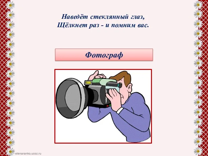 Наведёт стеклянный глаз, Щёлкнет раз - и помним вас. Фотограф