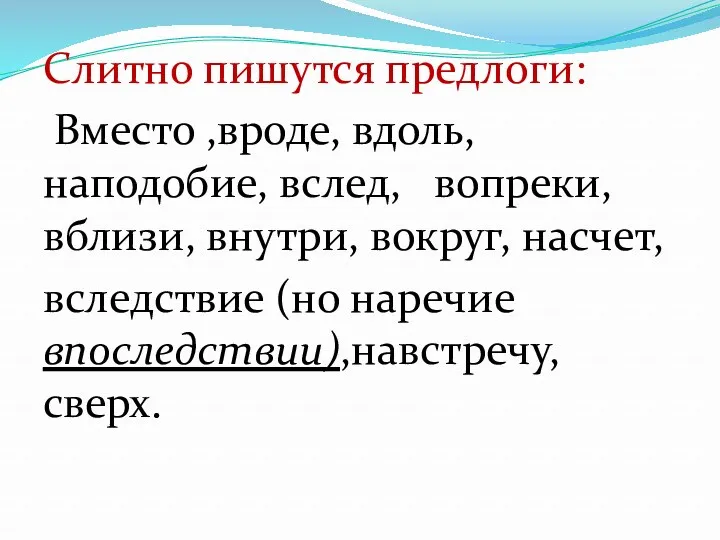 Слитно пишутся предлоги: Вместо ,вроде, вдоль, наподобие, вслед, вопреки, вблизи,