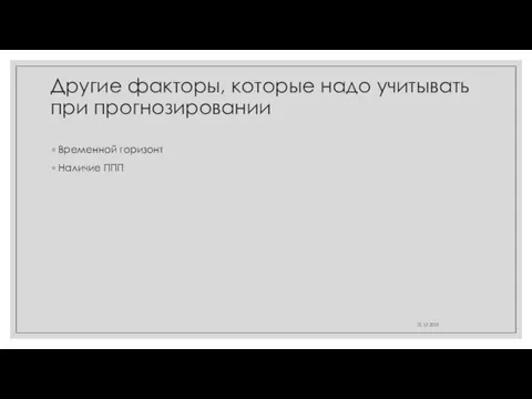 Другие факторы, которые надо учитывать при прогнозировании Временной горизонт Наличие ППП 21.12.2021