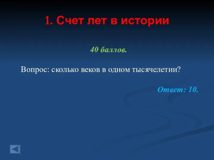 1. Счет лет в истории 40 баллов. Вопрос: сколько веков в одном тысячелетии? Ответ: 10.