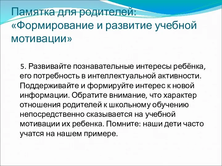 Памятка для родителей: «Формирование и развитие учебной мотивации» 5. Развивайте