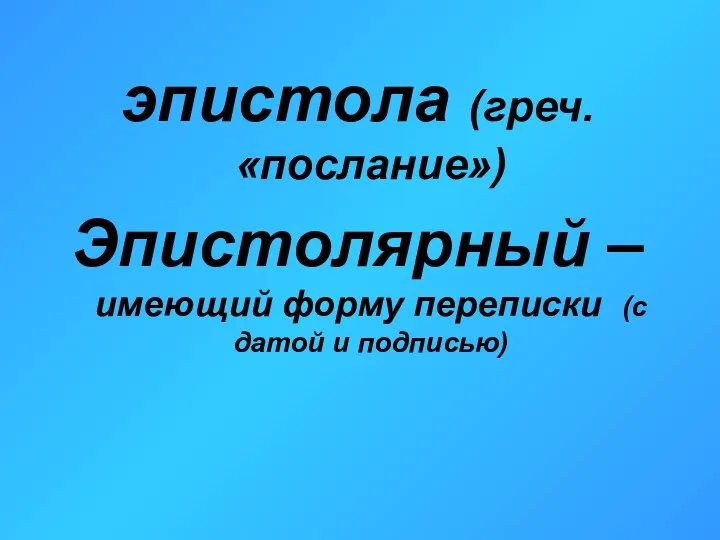 эпистола (греч. «послание») Эпистолярный – имеющий форму переписки (с датой и подписью)