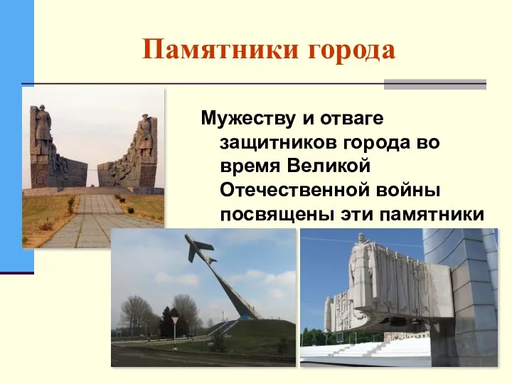 Памятники города Мужеству и отваге защитников города во время Великой Отечественной войны посвящены эти памятники