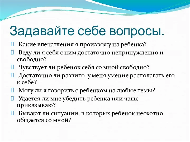 Задавайте себе вопросы. Какие впечатления я произвожу на ребенка? Веду