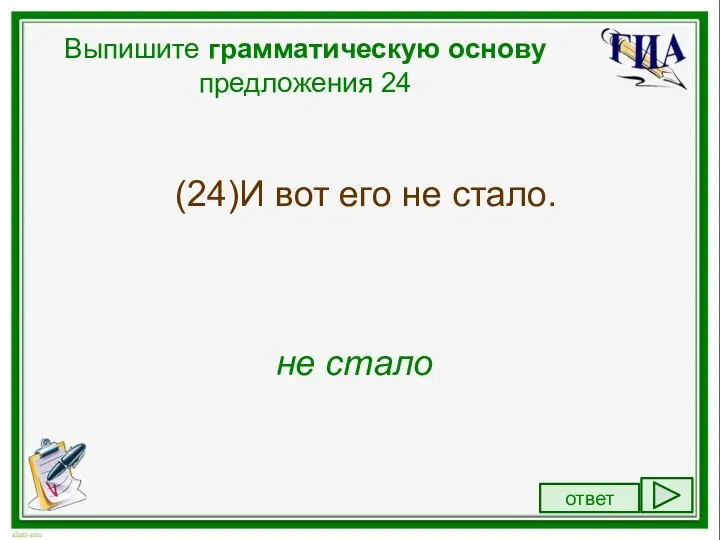 Выпишите грамматическую основу предложения 24 (24)И вот его не стало. не стало ответ