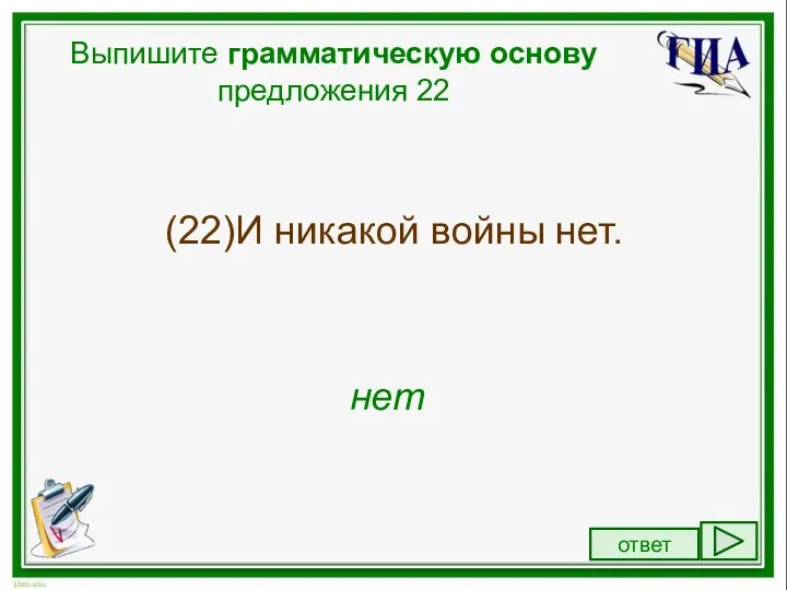 Выпишите грамматическую основу предложения 22 (22)И никакой войны нет. нет ответ