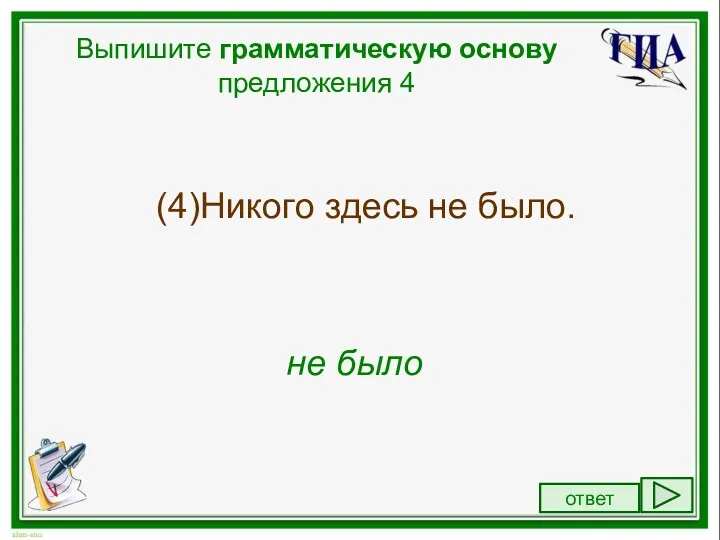 Выпишите грамматическую основу предложения 4 (4)Никого здесь не было. не было ответ