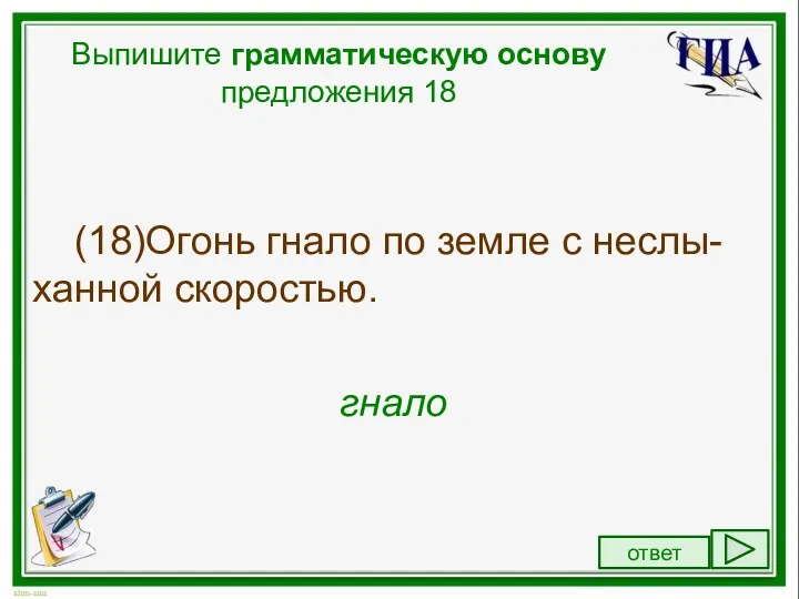 Выпишите грамматическую основу предложения 18 (18)Огонь гнало по земле с неслы-ханной скоростью. гнало ответ