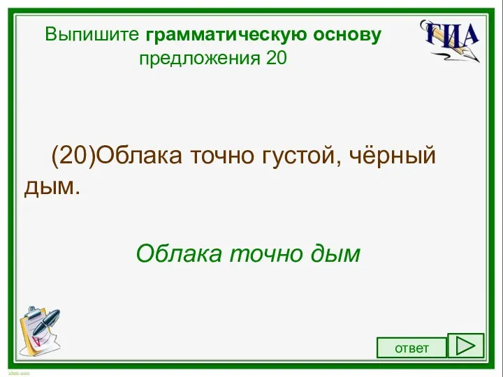 Выпишите грамматическую основу предложения 20 (20)Облака точно густой, чёрный дым. Облака точно дым ответ