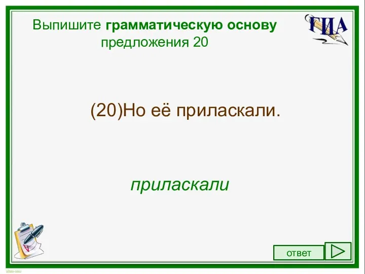 Выпишите грамматическую основу предложения 20 (20)Но её приласкали. приласкали ответ