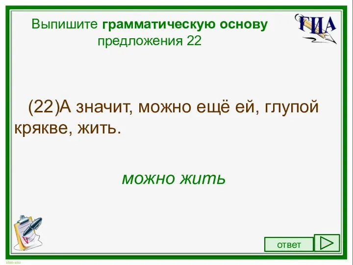 Выпишите грамматическую основу предложения 22 (22)А значит, можно ещё ей, глупой крякве, жить. можно жить ответ