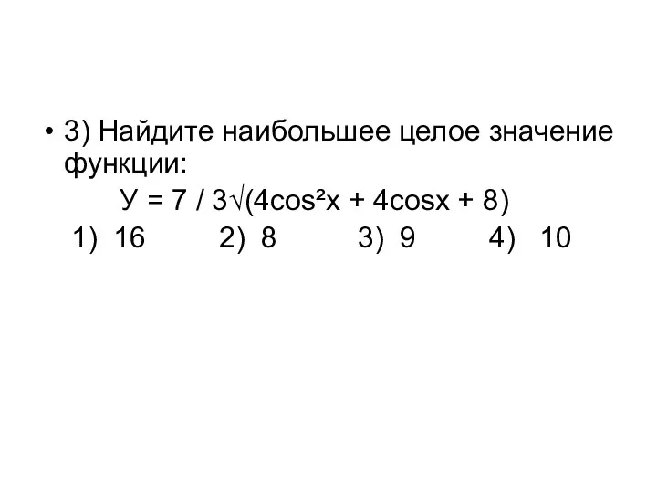 3) Найдите наибольшее целое значение функции: У = 7 / 3√(4cos²x + 4cosx