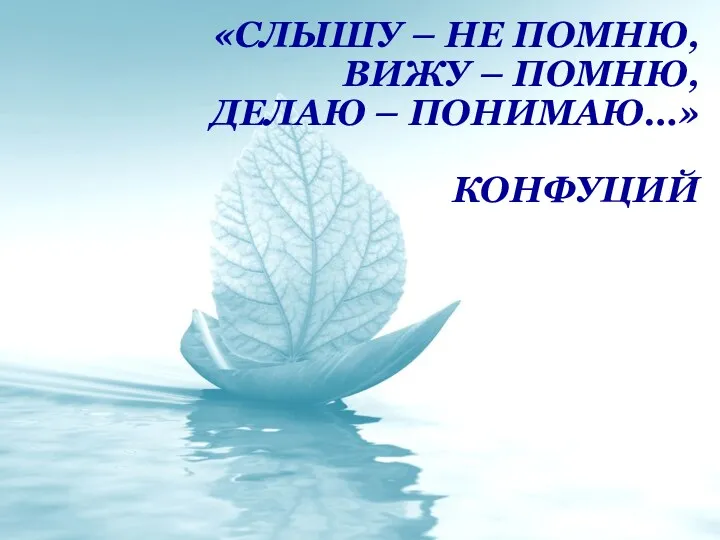 «Слышу – не помню, вижу – помню, делаю – понимаю…» Конфуций