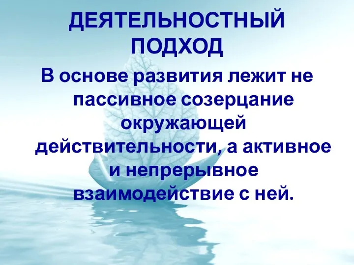 Деятельностный подход В основе развития лежит не пассивное созерцание окружающей