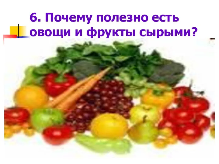 6. Почему полезно есть овощи и фрукты сырыми?