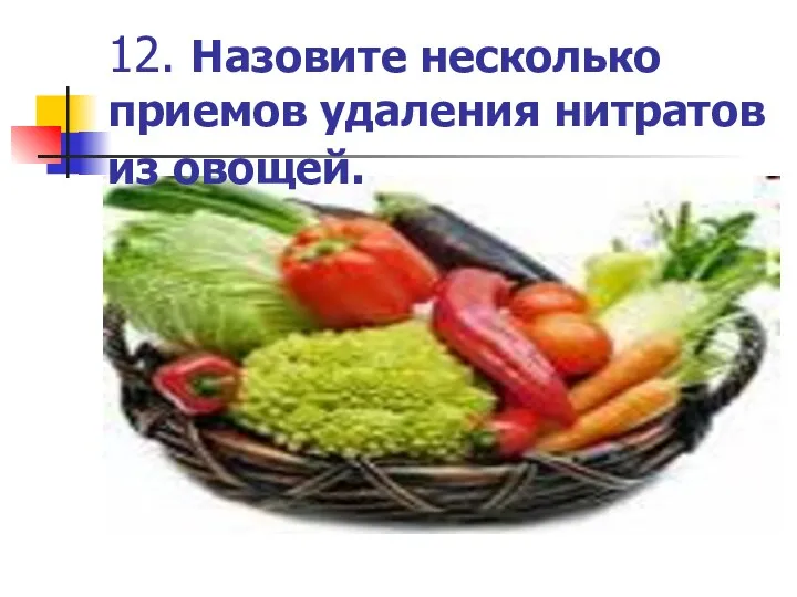 12. Назовите несколько приемов удаления нитратов из овощей.