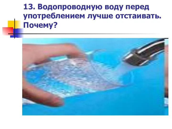 13. Водопроводную воду перед употреблением лучше отстаивать. Почему?