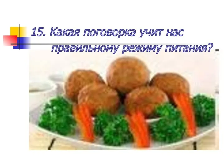 15. Какая поговорка учит нас правильному режиму питания?