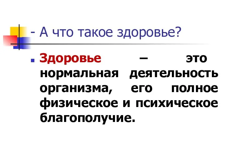 - А что такое здоровье? Здоровье – это нормальная деятельность организма, его полное