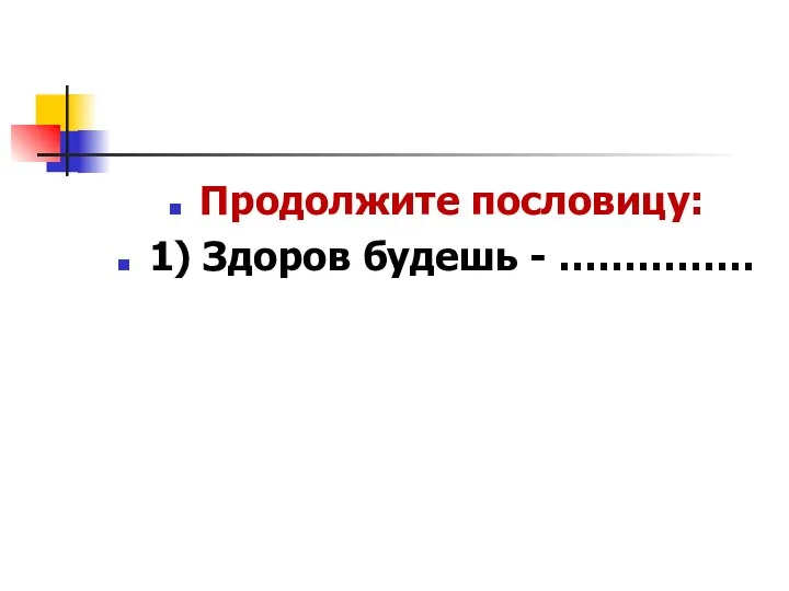 Продолжите пословицу: 1) Здоров будешь - ……………