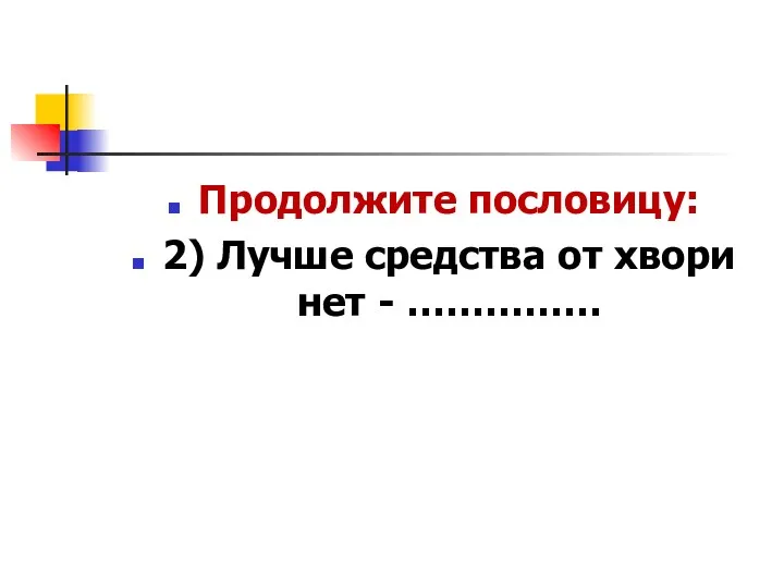 Продолжите пословицу: 2) Лучше средства от хвори нет - ……………