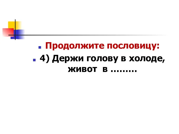 Продолжите пословицу: 4) Держи голову в холоде, живот в ………