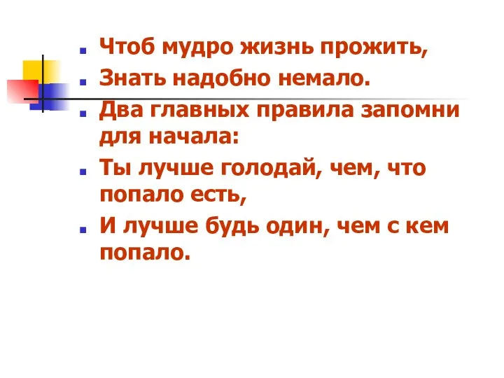 Чтоб мудро жизнь прожить, Знать надобно немало. Два главных правила запомни для начала: