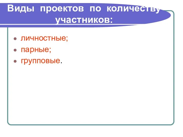 Виды проектов по количеству участников: личностные; парные; групповые.