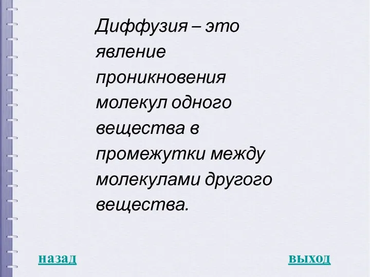 назад выход Диффузия – это явление проникновения молекул одного вещества в промежутки между молекулами другого вещества.