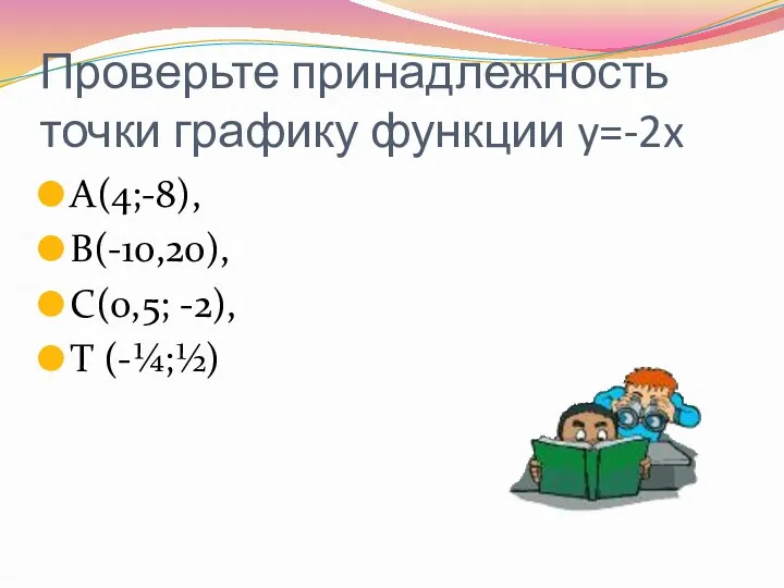 Проверьте принадлежность точки графику функции y=-2x А(4;-8), В(-10,20), С(0,5; -2), Т (-¼;½)