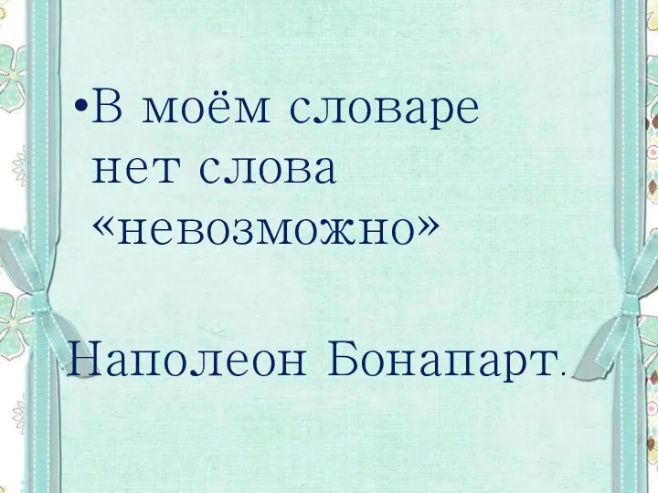 В моём словаре нет слова «невозможно» Наполеон Бонапарт.