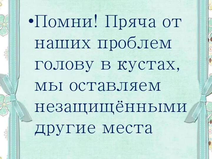 Помни! Пряча от наших проблем голову в кустах, мы оставляем незащищёнными другие места