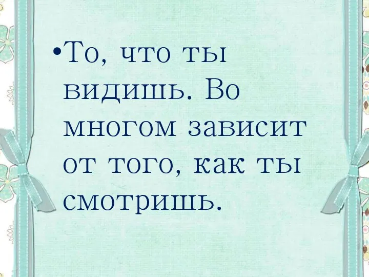 То, что ты видишь. Во многом зависит от того, как ты смотришь.