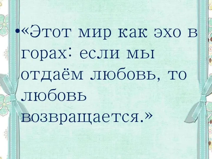 «Этот мир как эхо в горах: если мы отдаём любовь, то любовь возвращается.»