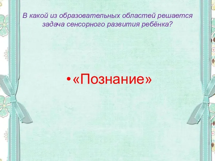 В какой из образовательных областей решается задача сенсорного развития ребёнка? «Познание»