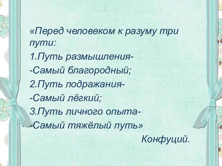 «Перед человеком к разуму три пути: 1.Путь размышления- -Самый благородный;