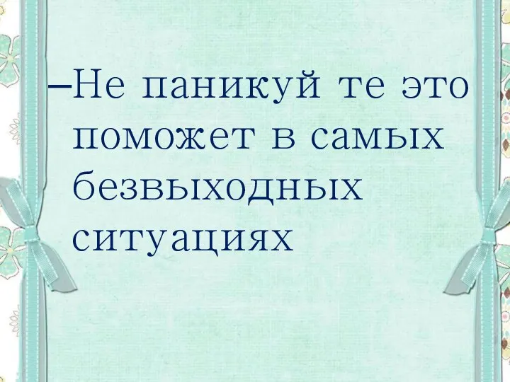 Не паникуйте это поможет в самых безвыходных ситуациях