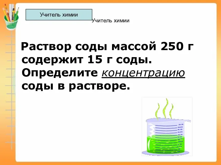 Учитель химии Раствор соды массой 250 г содержит 15 г