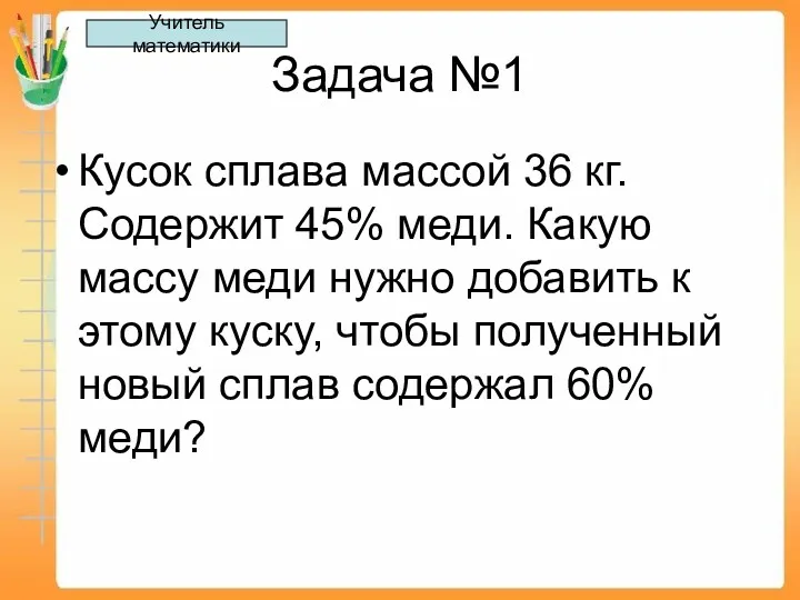 Задача №1 Кусок сплава массой 36 кг. Содержит 45% меди.