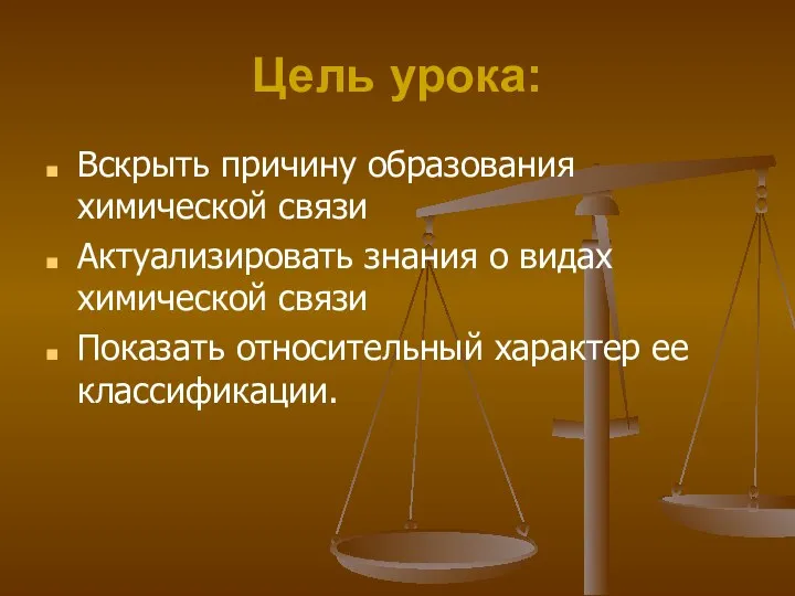 Цель урока: Вскрыть причину образования химической связи Актуализировать знания о видах химической связи