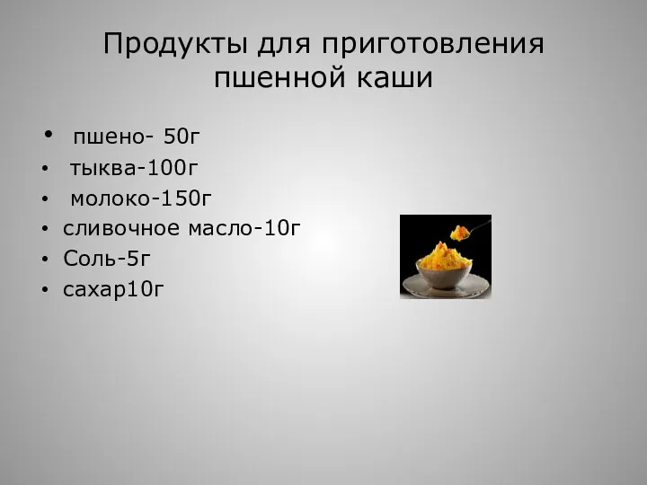 Продукты для приготовления пшенной каши пшено- 50г тыква-100г молоко-150г сливочное масло-10г Соль-5г сахар10г