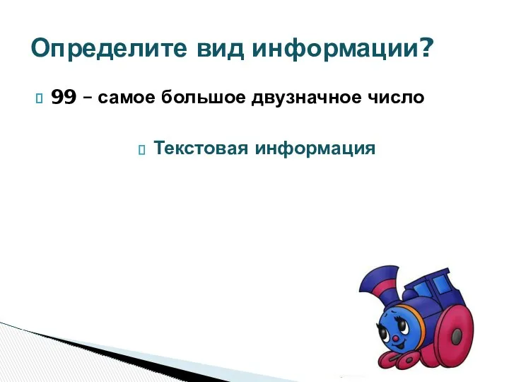 99 – самое большое двузначное число Текстовая информация Определите вид информации?