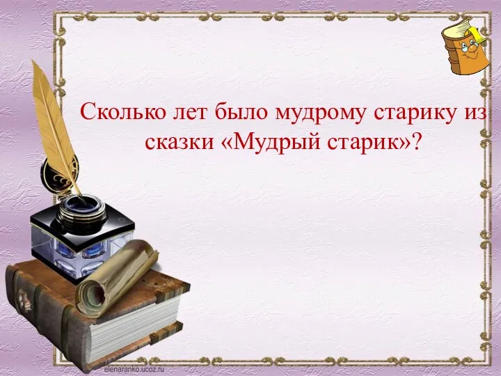 Сколько лет было мудрому старику из сказки «Мудрый старик»? 70