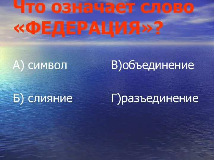 Что означает слово «ФЕДЕРАЦИЯ»? А) символ Б) слияние В)объединение Г)разъединение