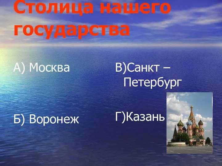 Столица нашего государства А) Москва Б) Воронеж В)Санкт –Петербург Г)Казань