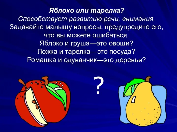 Яблоко или тарелка? Способствует развитию речи, внимания. Задавайте малышу вопросы, предупредите его, что